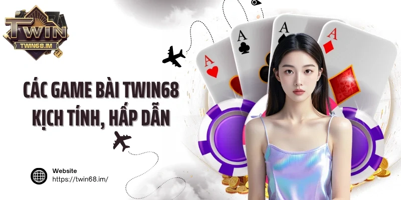 Các game bài Twin68 kịch tính, hấp dẫn