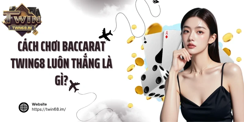 Cách chơi Baccarat Twin68 luôn thắng là gì?