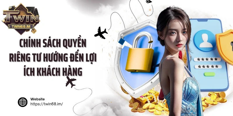 Chính sách quyền riêng tư hướng đến lợi ích khách hàng