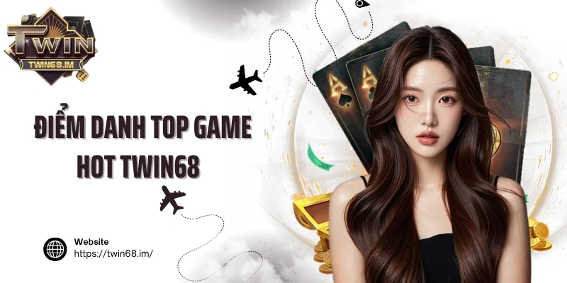 Điểm danh Top game hot Twin68 chấn động thị trường