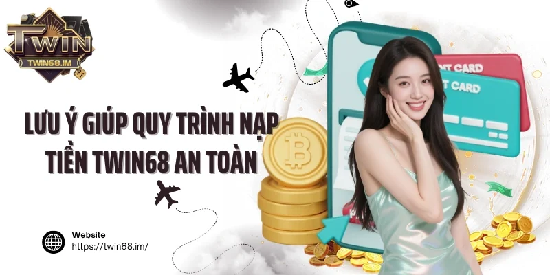 Lưu ý giúp quy trình nạp tiền Twin68 an toàn
