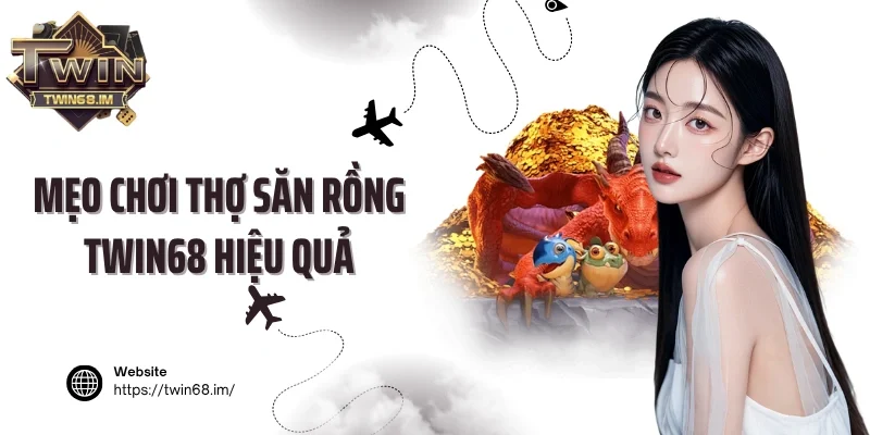 Mẹo chơi Thợ săn rồng Twin68 hiệu quả