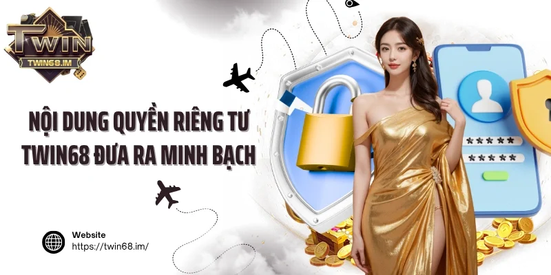 Nội dung quyền riêng tư Twin68 đưa ra minh bạch