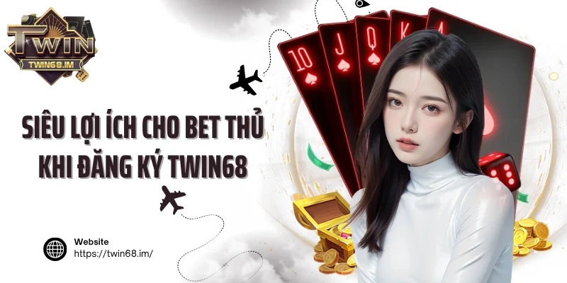 Siêu lợi ích cho bet thủ khi đăng ký Twin68