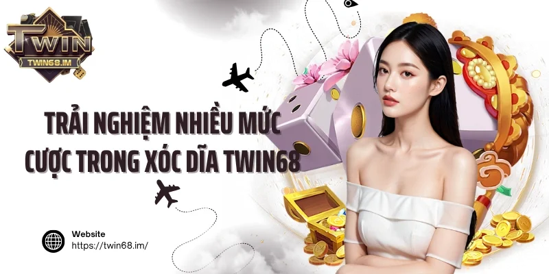 Trải nghiệm nhiều mức cược trong xóc dĩa Twin68