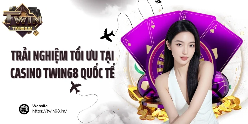 Trải nghiệm tối ưu tại Casino Twin68 quốc tế